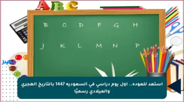 استعد للعودة.. أول يوم دراسي في السعودية 1447 بالتاريخ الهجري والميلادي رسميًا
